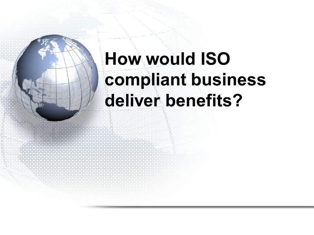 How would ISO compliant business deliver benefits