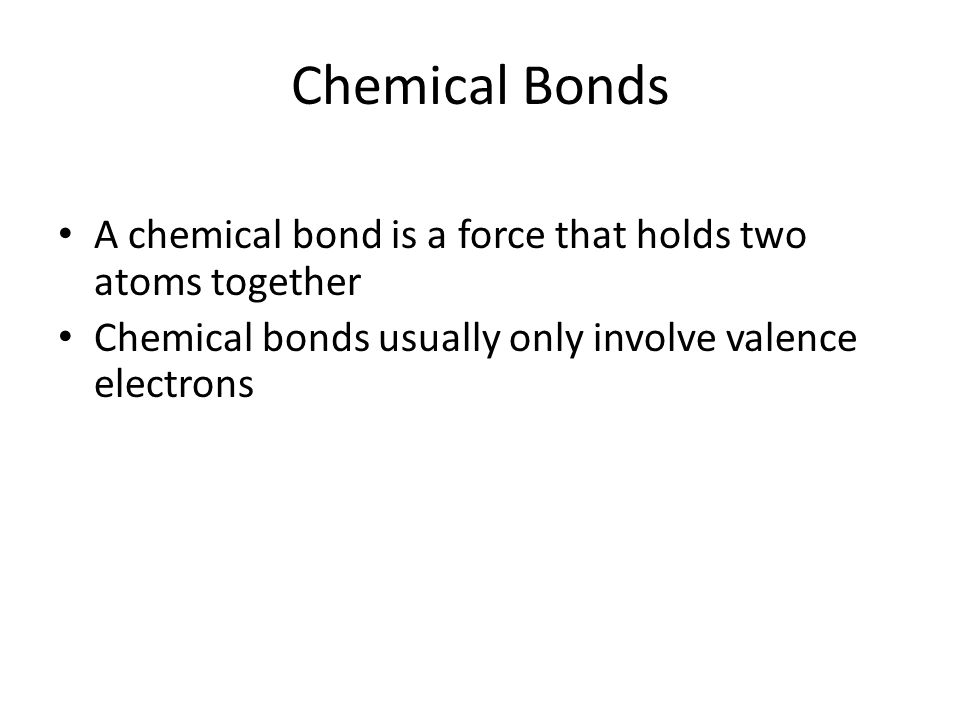 Chemical Bonds A chemical bond is a force that holds two atoms together Chemical bonds usually only involve valence electrons