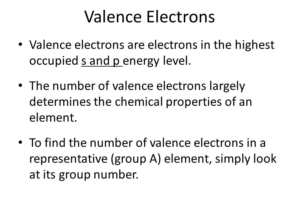 Valence Electrons Valence electrons are electrons in the highest occupied s and p energy level.