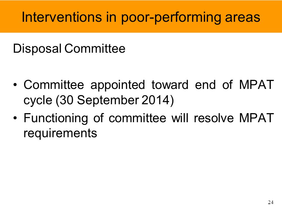 Interventions in poor-performing areas Disposal Committee Committee appointed toward end of MPAT cycle (30 September 2014) Functioning of committee will resolve MPAT requirements 24