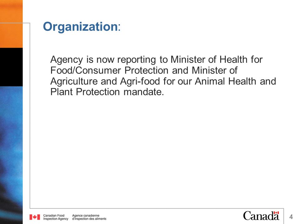 Organization: Agency is now reporting to Minister of Health for Food/Consumer Protection and Minister of Agriculture and Agri-food for our Animal Health and Plant Protection mandate.
