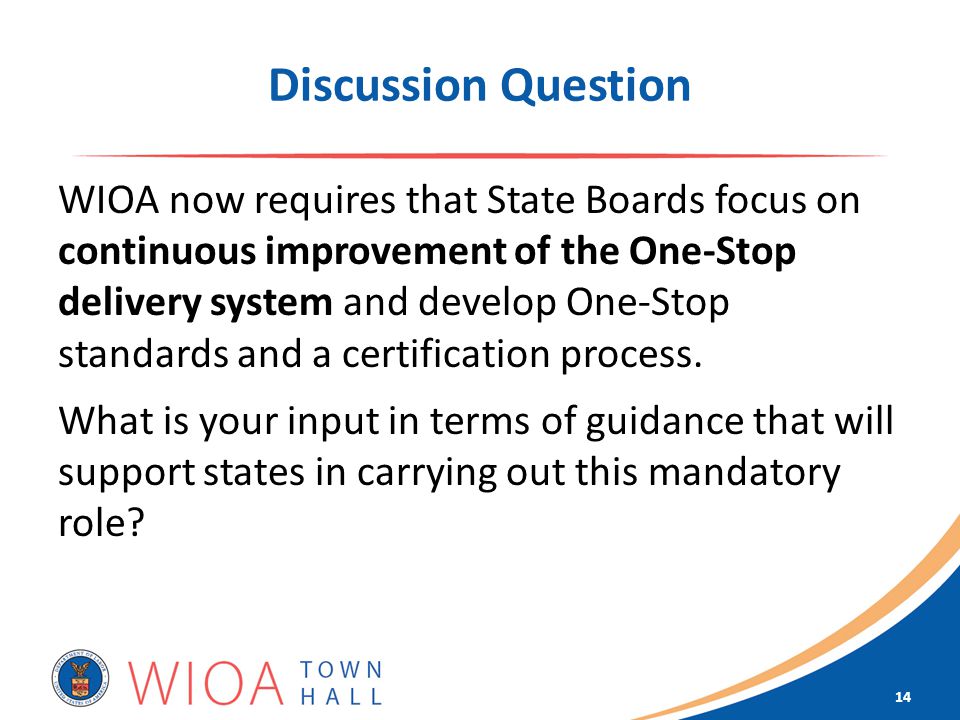 Discussion Question WIOA now requires that State Boards focus on continuous improvement of the One-Stop delivery system and develop One-Stop standards and a certification process.