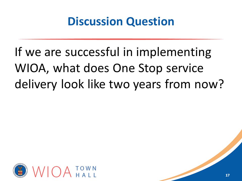 Discussion Question If we are successful in implementing WIOA, what does One Stop service delivery look like two years from now.
