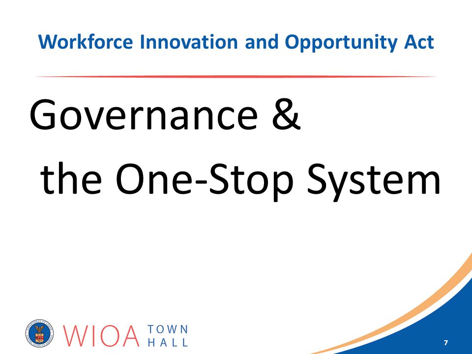Workforce Innovation and Opportunity Act Governance & the One-Stop System 7