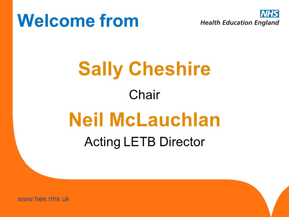 Welcome from Sally Cheshire Chair Neil McLauchlan Acting LETB Director