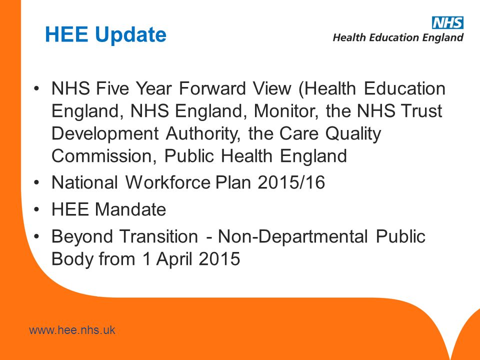 NHS Five Year Forward View (Health Education England, NHS England, Monitor, the NHS Trust Development Authority, the Care Quality Commission, Public Health England National Workforce Plan 2015/16 HEE Mandate Beyond Transition - Non-Departmental Public Body from 1 April 2015 HEE Update