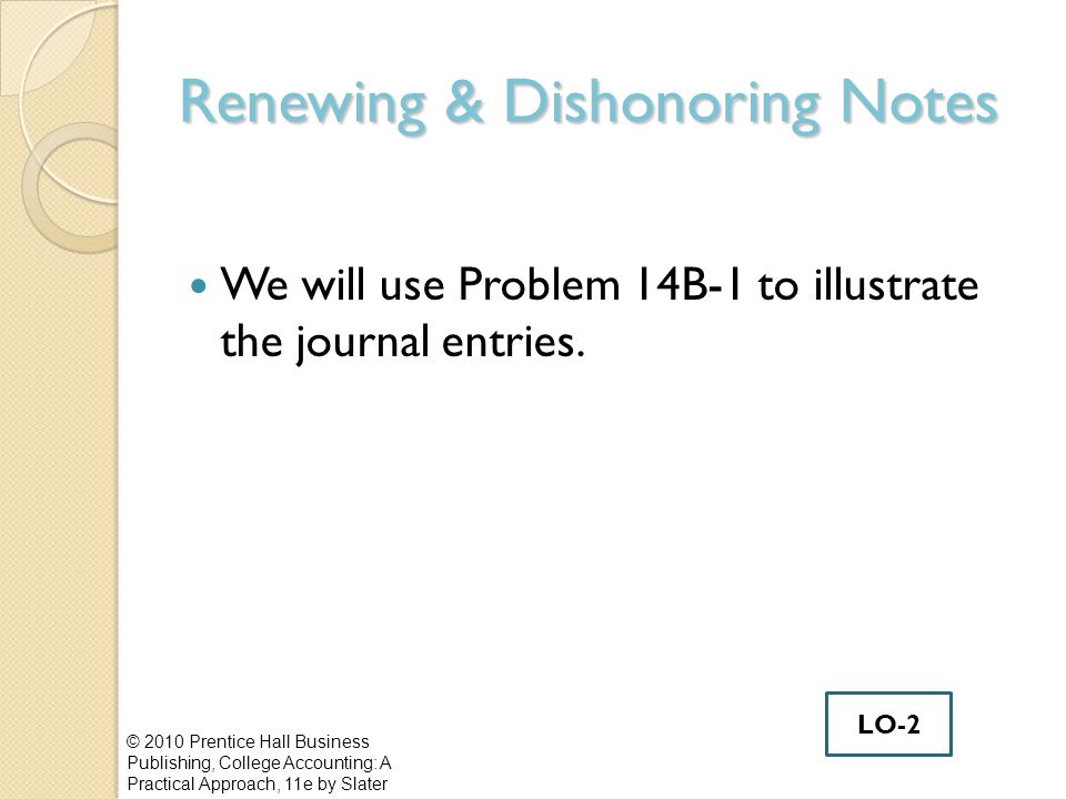Renewing & Dishonoring Notes We will use Problem 14B-1 to illustrate the journal entries.