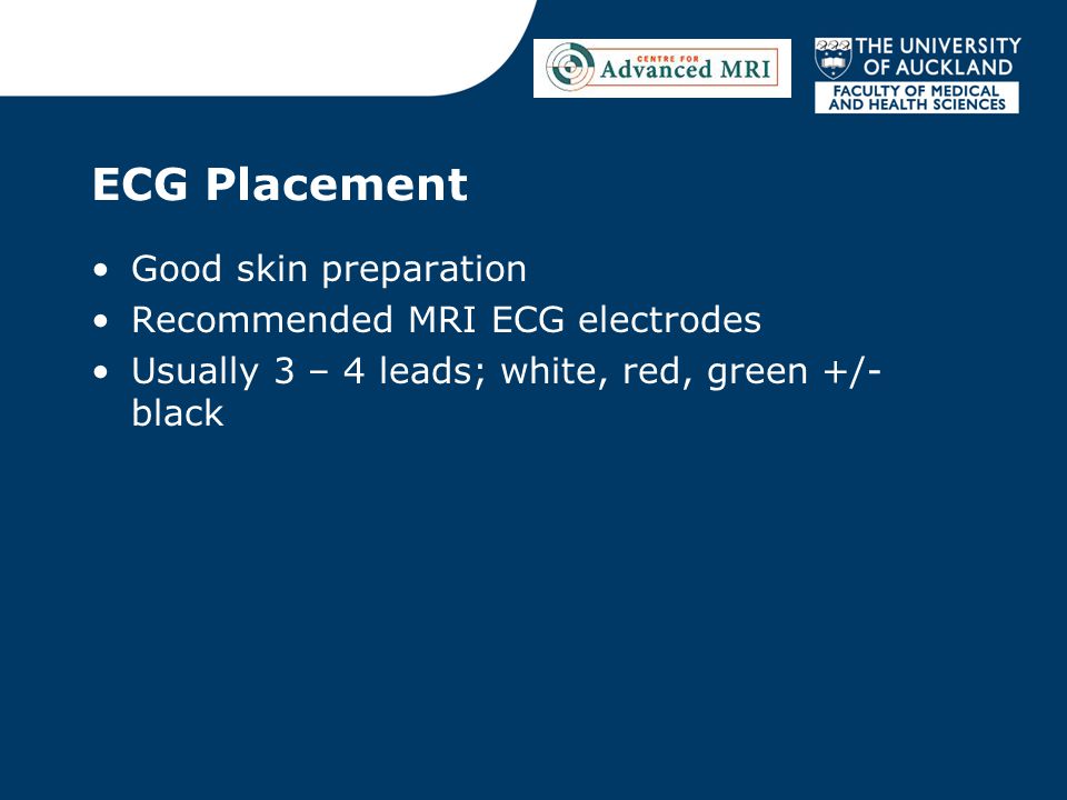 ECG Placement Good skin preparation Recommended MRI ECG electrodes Usually 3 – 4 leads; white, red, green +/- black