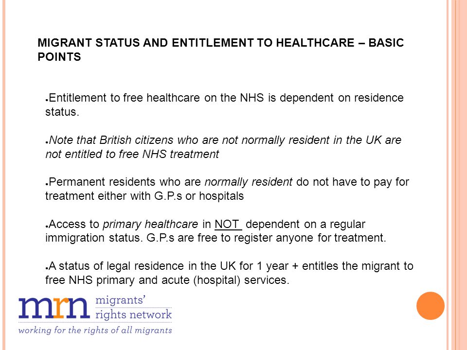 MIGRANT STATUS AND ENTITLEMENT TO HEALTHCARE – BASIC POINTS ● Entitlement to free healthcare on the NHS is dependent on residence status.