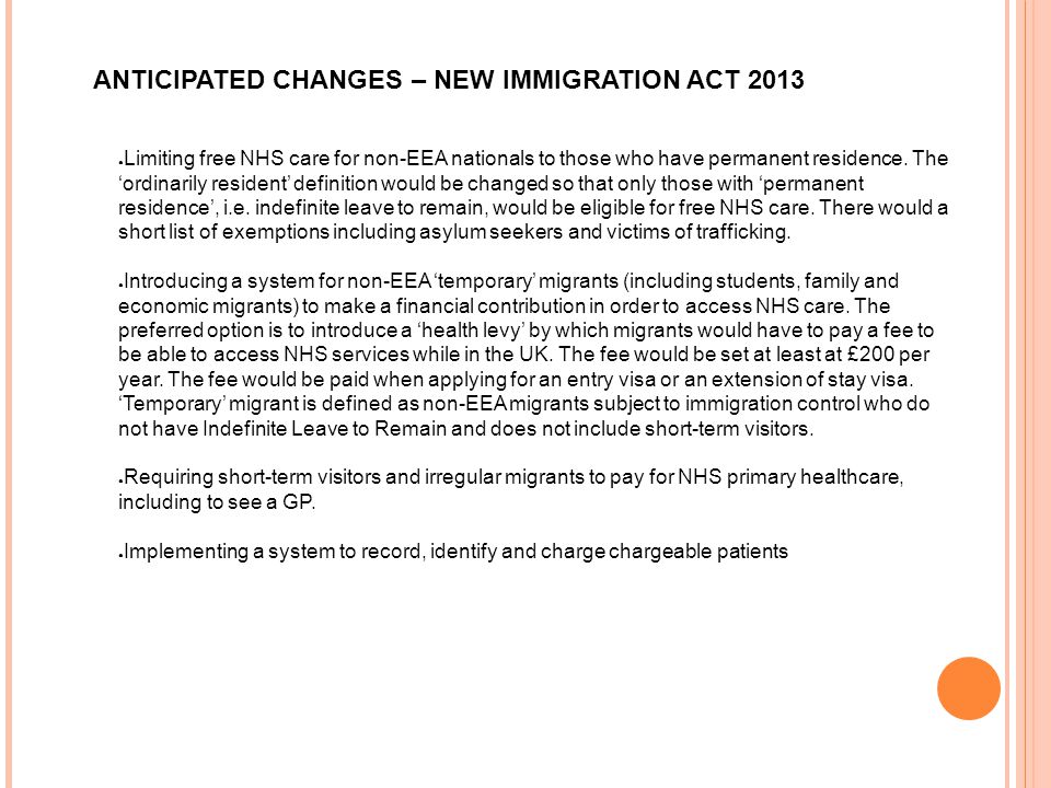 ANTICIPATED CHANGES – NEW IMMIGRATION ACT 2013 ● Limiting free NHS care for non-EEA nationals to those who have permanent residence.