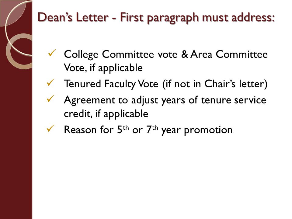 Dean’s Letter - First paragraph must address: College Committee vote & Area Committee Vote, if applicable Tenured Faculty Vote (if not in Chair’s letter) Agreement to adjust years of tenure service credit, if applicable Reason for 5 th or 7 th year promotion