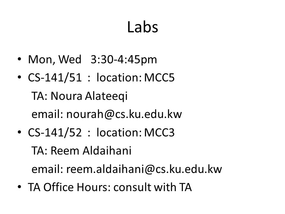 Labs Mon, Wed 3:30-4:45pm CS-141/51 : location: MCC5 TA: Noura Alateeqi   CS-141/52 : location: MCC3 TA: Reem Aldaihani   TA Office Hours: consult with TA