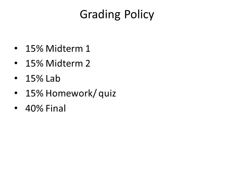 Grading Policy 15% Midterm 1 15% Midterm 2 15% Lab 15% Homework/ quiz 40% Final