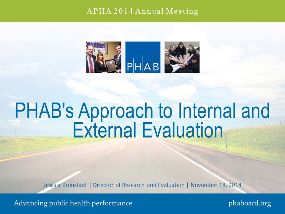 PHAB s Approach to Internal and External Evaluation Jessica Kronstadt | Director of Research and Evaluation | November 18, 2014 APHA 2014 Annual Meeting