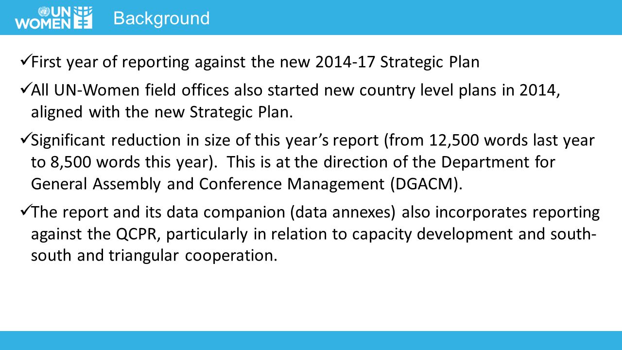 Background First year of reporting against the new Strategic Plan All UN-Women field offices also started new country level plans in 2014, aligned with the new Strategic Plan.
