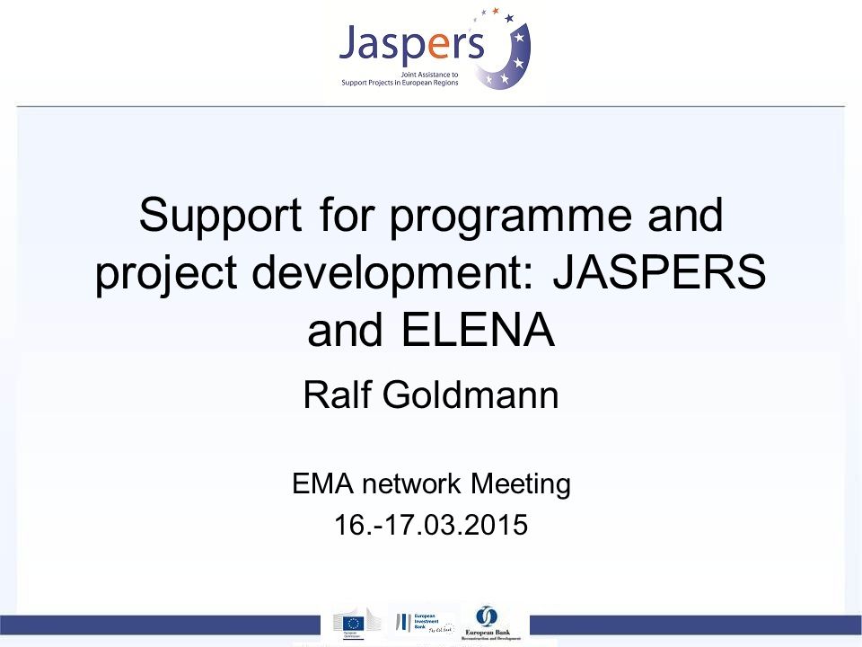 Support for programme and project development: JASPERS and ELENA Ralf Goldmann EMA network Meeting
