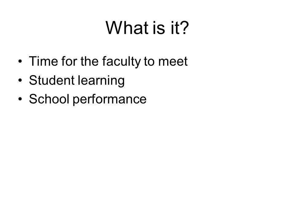 What is it Time for the faculty to meet Student learning School performance