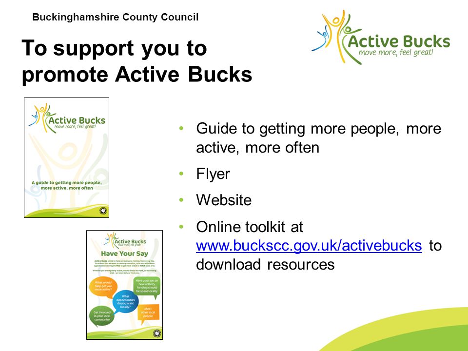Buckinghamshire County Council To support you to promote Active Bucks Guide to getting more people, more active, more often Flyer Website Online toolkit at   to download resources