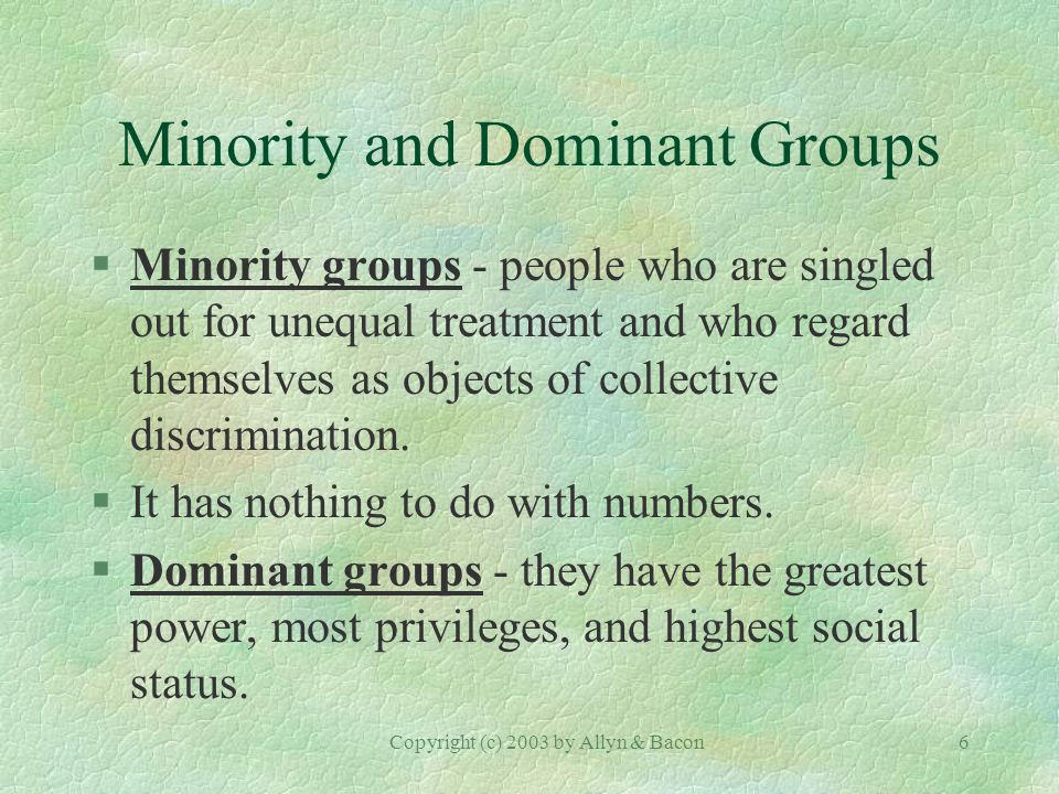 6 Minority and Dominant Groups §Minority groups - people who are singled out for unequal treatment and who regard themselves as objects of collective discrimination.