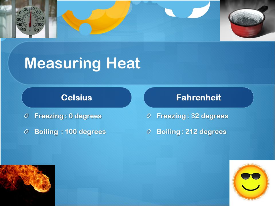 Measuring Heat Celsius Freezing : 0 degrees Boiling : 100 degrees Fahrenheit Freezing : 32 degrees Boiling : 212 degrees