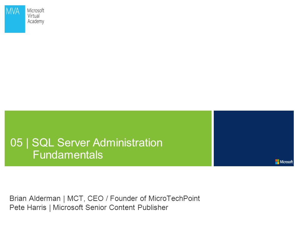 05 | SQL Server Administration Fundamentals Brian Alderman | MCT, CEO / Founder of MicroTechPoint Pete Harris | Microsoft Senior Content Publisher