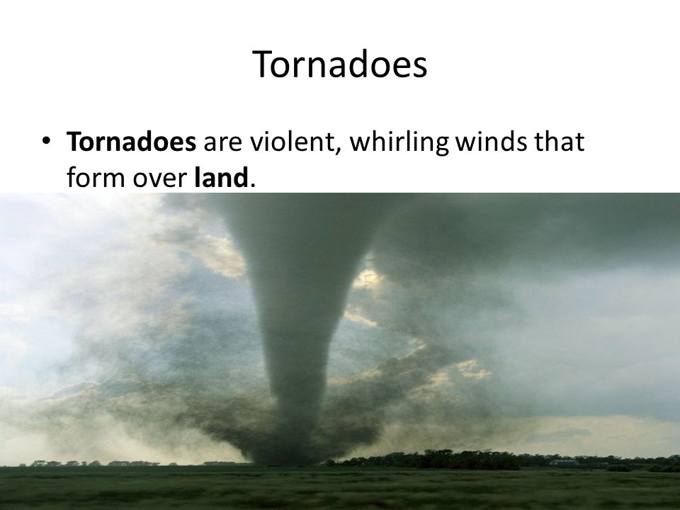 Tornadoes are violent, whirling winds that form over land. Tornadoes