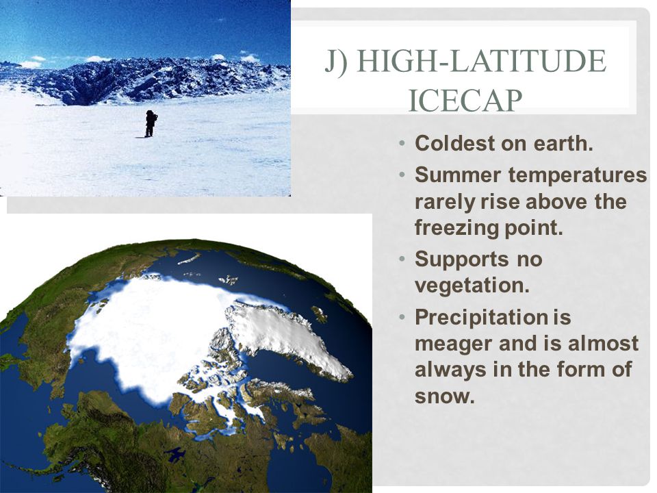 J) HIGH-LATITUDE ICECAP Coldest on earth. Summer temperatures rarely rise above the freezing point.
