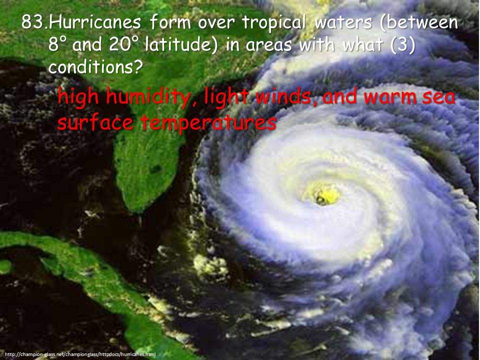 83.Hurricanes form over tropical waters (between 8° and 20° latitude) in areas with what (3) conditions.