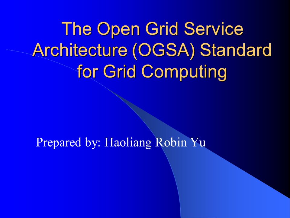 The Open Grid Service Architecture (OGSA) Standard for Grid Computing Prepared by: Haoliang Robin Yu