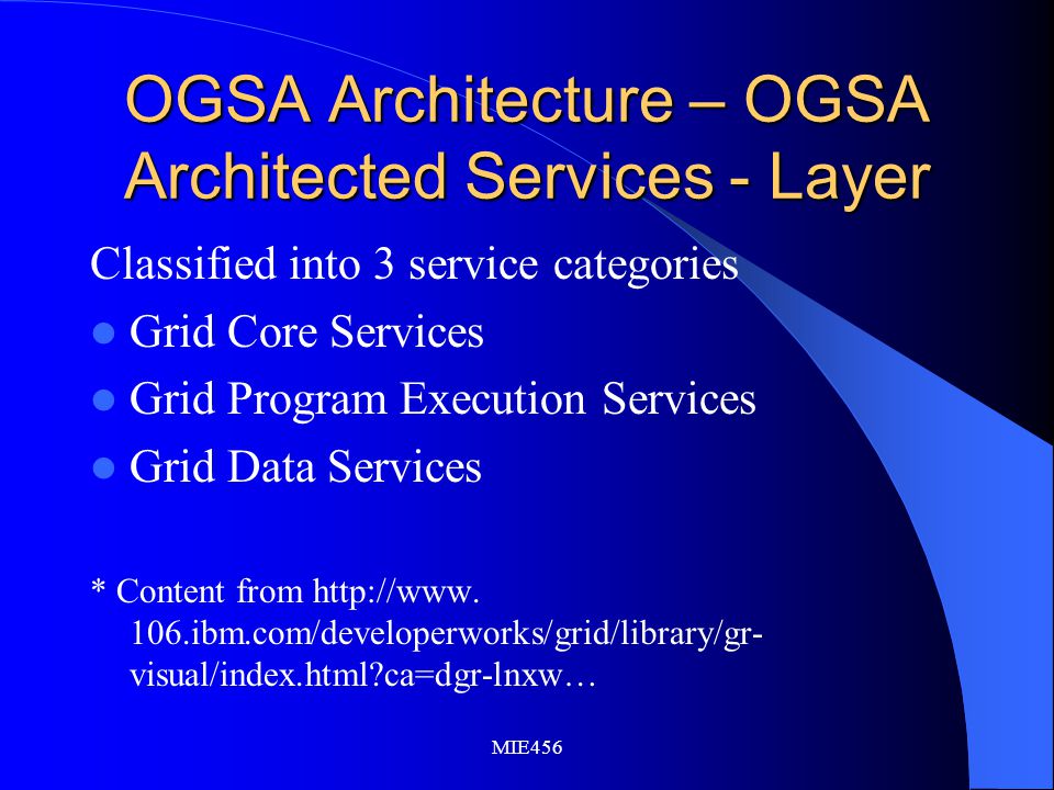 MIE456 OGSA Architecture – OGSA Architected Services - Layer Classified into 3 service categories Grid Core Services Grid Program Execution Services Grid Data Services * Content from