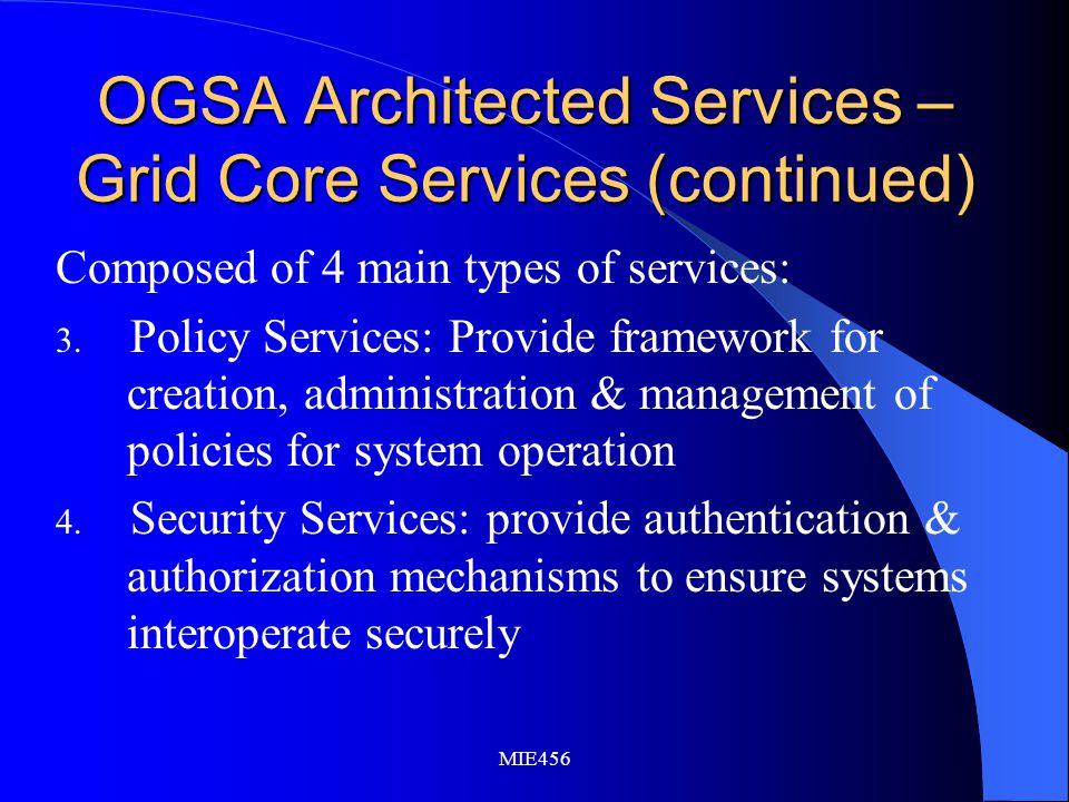 MIE456 OGSA Architected Services – Grid Core Services (continued) Composed of 4 main types of services: 3.