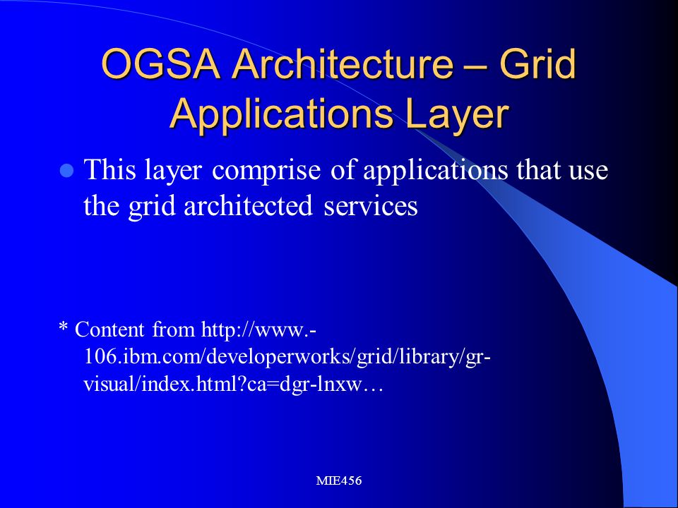 MIE456 OGSA Architecture – Grid Applications Layer This layer comprise of applications that use the grid architected services * Content from ibm.com/developerworks/grid/library/gr- visual/index.html ca=dgr-lnxw…