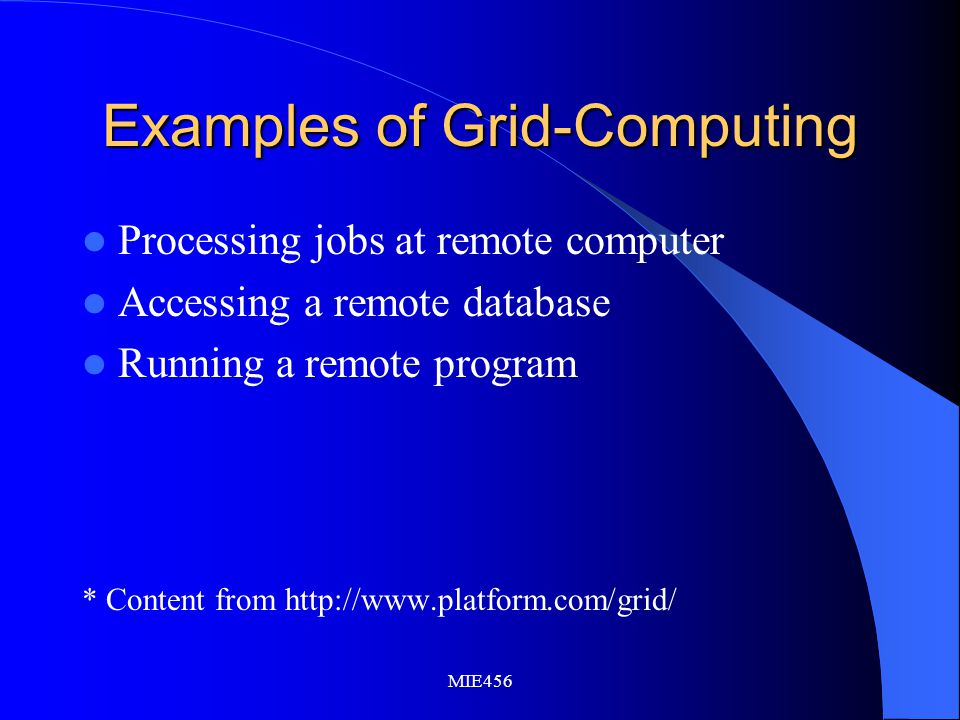 MIE456 Examples of Grid-Computing Processing jobs at remote computer Accessing a remote database Running a remote program * Content from