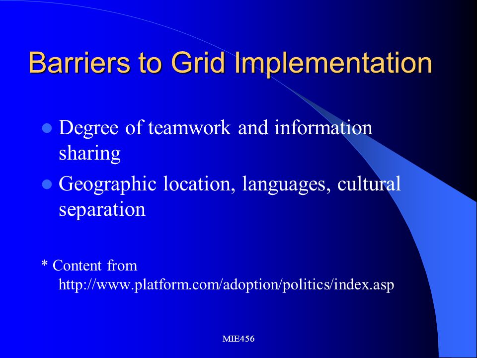 MIE456 Barriers to Grid Implementation Degree of teamwork and information sharing Geographic location, languages, cultural separation * Content from