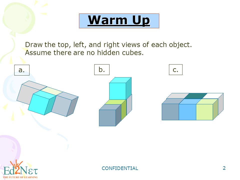 CONFIDENTIAL 2 Warm Up Draw the top, left, and right views of each object.