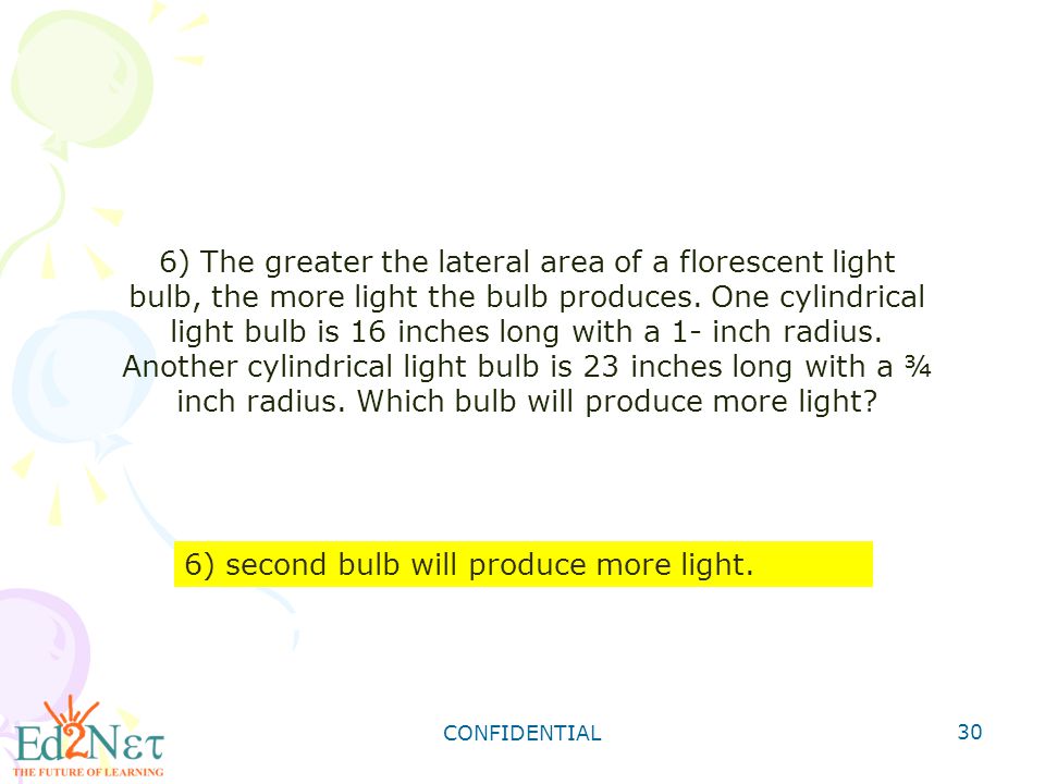 CONFIDENTIAL 30 6) The greater the lateral area of a florescent light bulb, the more light the bulb produces.