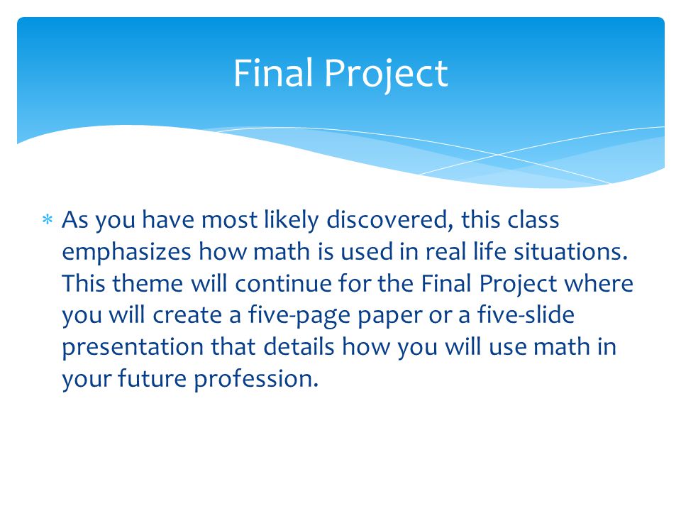  As you have most likely discovered, this class emphasizes how math is used in real life situations.