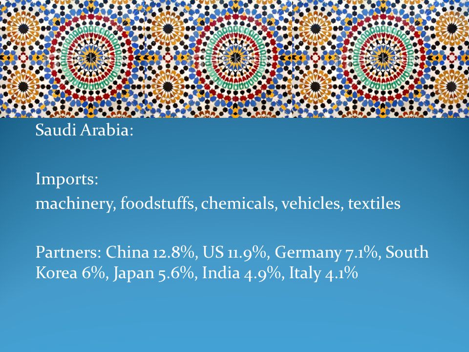 Saudi Arabia: Imports: machinery, foodstuffs, chemicals, vehicles, textiles Partners: China 12.8%, US 11.9%, Germany 7.1%, South Korea 6%, Japan 5.6%, India 4.9%, Italy 4.1%