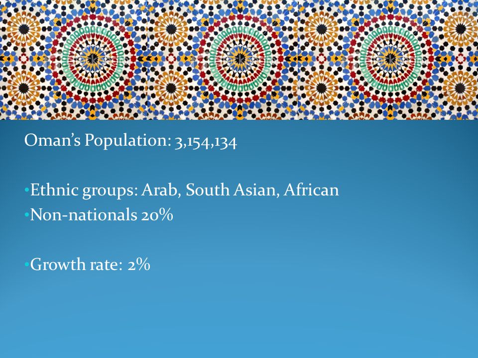Oman’s Population: 3,154,134 Ethnic groups: Arab, South Asian, African Non-nationals 20% Growth rate: 2%