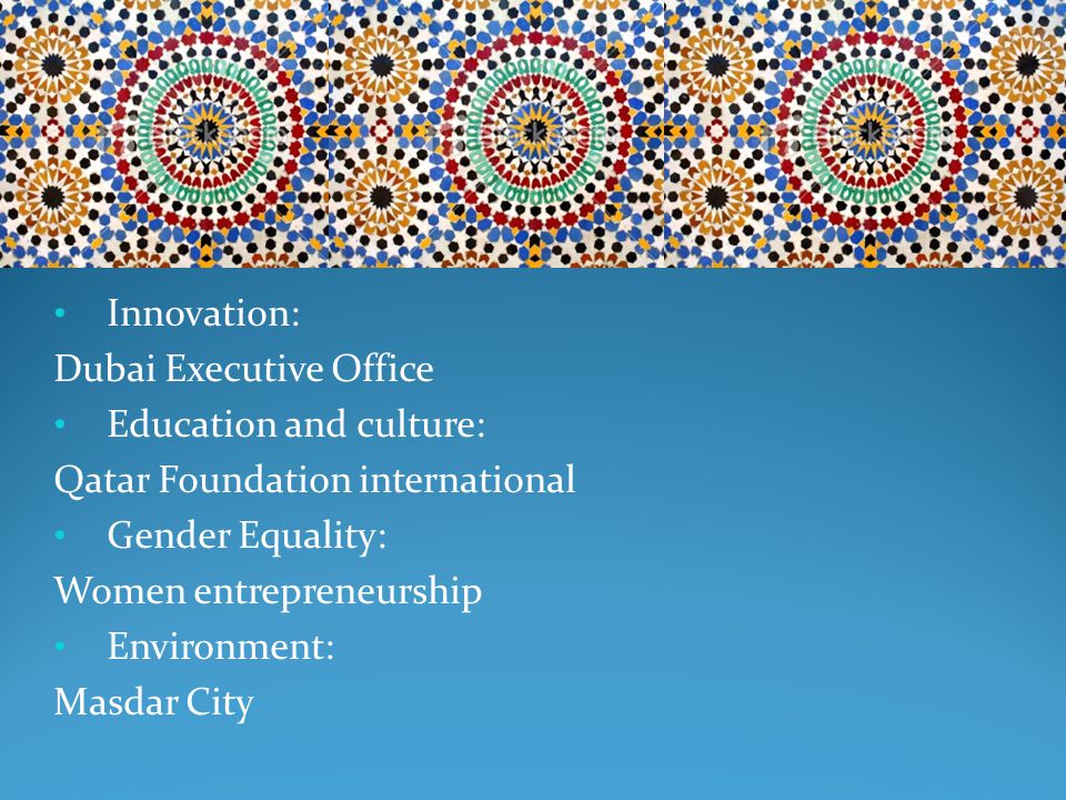 Innovation: Dubai Executive Office Education and culture: Qatar Foundation international Gender Equality: Women entrepreneurship Environment: Masdar City