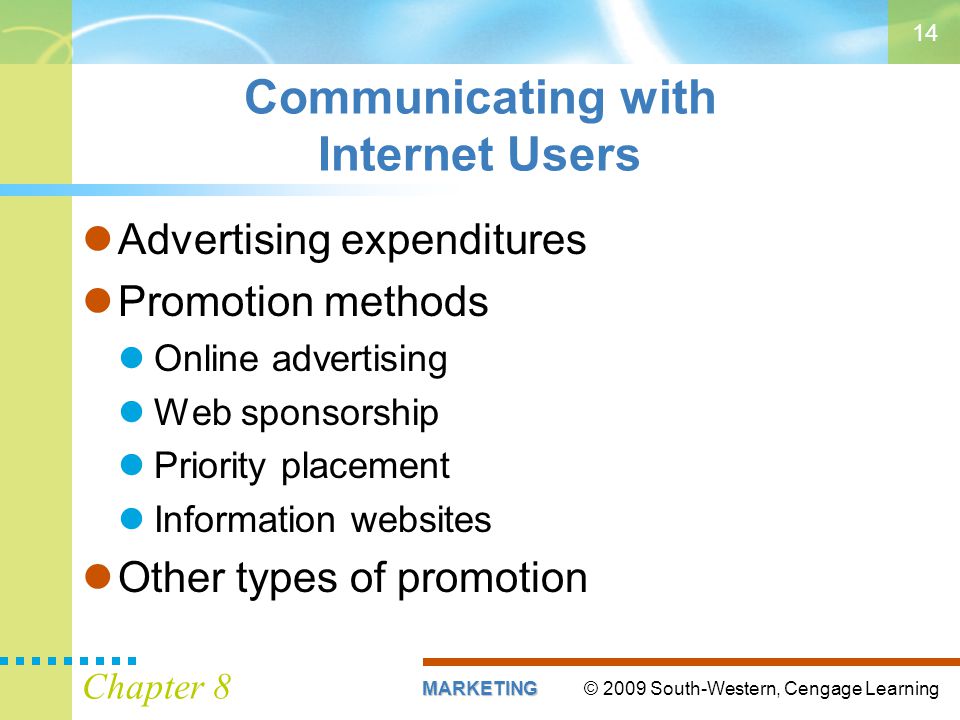 © 2009 South-Western, Cengage LearningMARKETING Chapter 8 14 Communicating with Internet Users Advertising expenditures Promotion methods Online advertising Web sponsorship Priority placement Information websites Other types of promotion