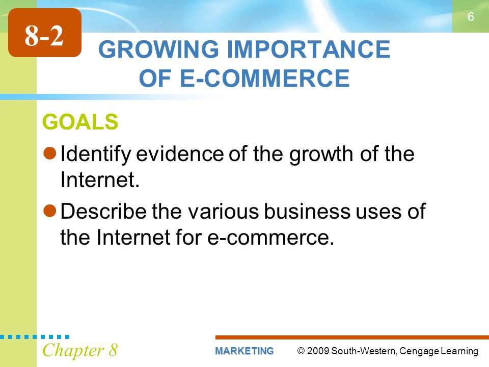 © 2009 South-Western, Cengage LearningMARKETING Chapter 8 6 GROWING IMPORTANCE OF E-COMMERCE GOALS Identify evidence of the growth of the Internet.