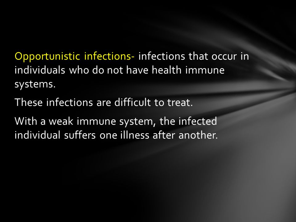 Opportunistic infections- infections that occur in individuals who do not have health immune systems.
