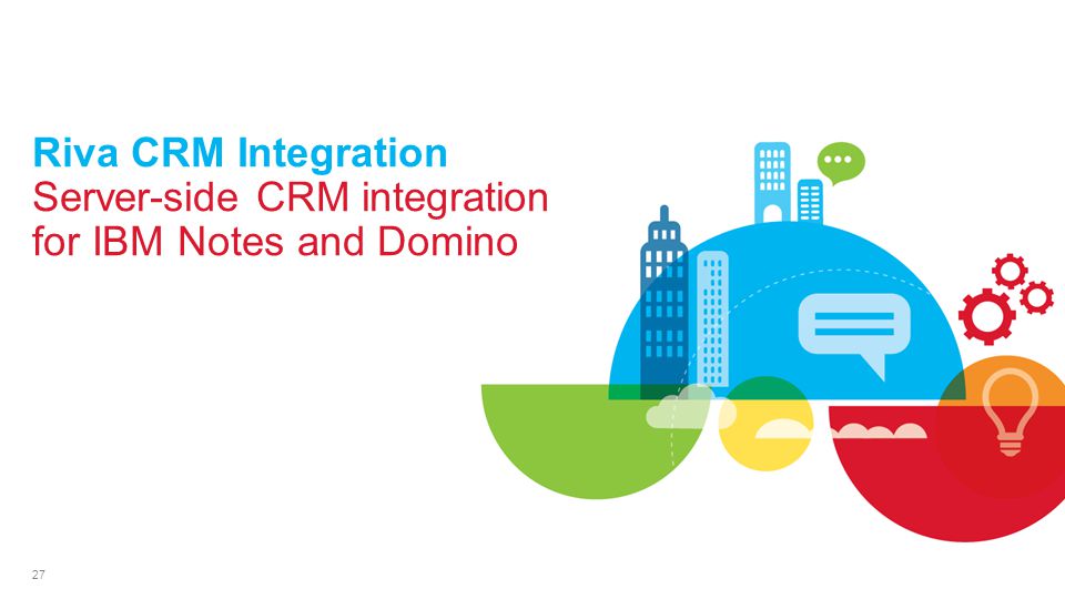 27 Riva CRM Integration Server-side CRM integration for IBM Notes and Domino