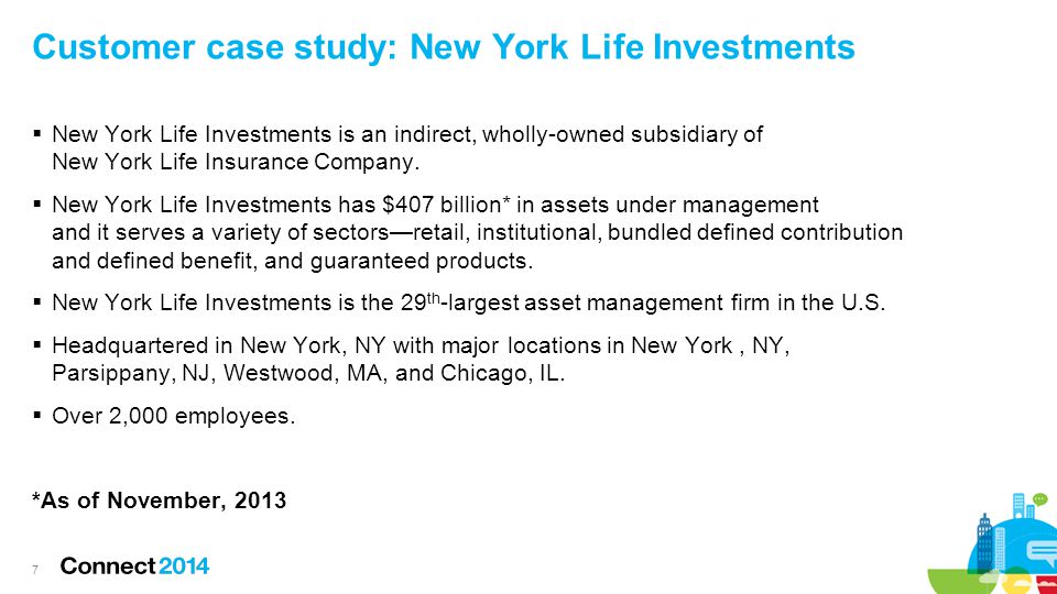 Customer case study: New York Life Investments  New York Life Investments is an indirect, wholly-owned subsidiary of New York Life Insurance Company.