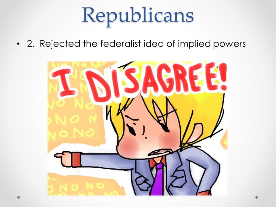 Republicans 2. Rejected the federalist idea of implied powers