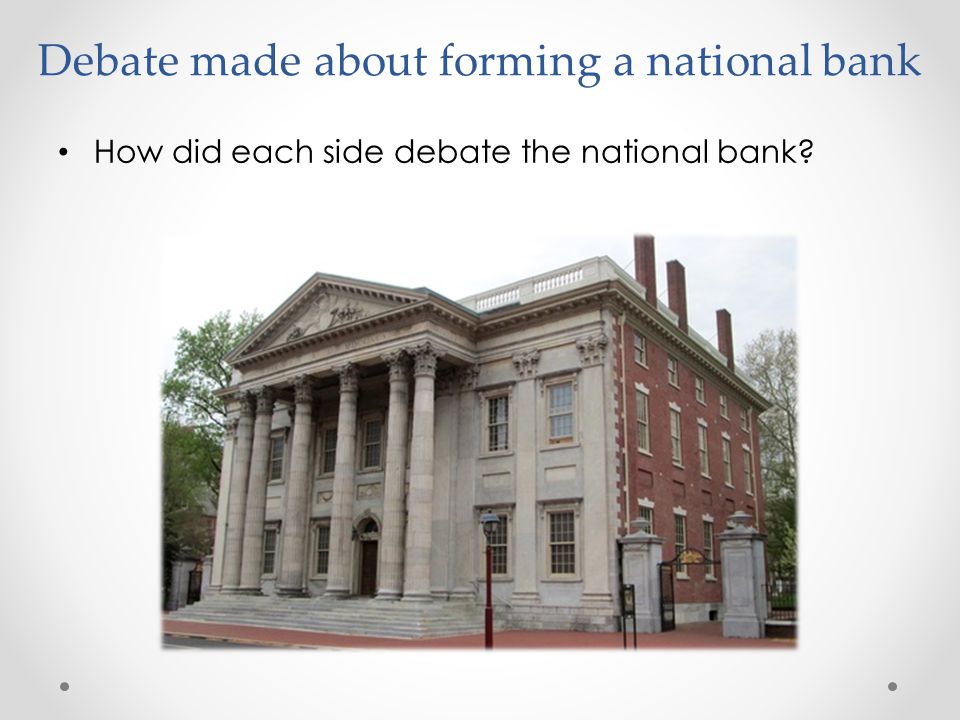 Debate made about forming a national bank How did each side debate the national bank