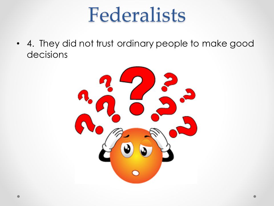 Federalists 4. They did not trust ordinary people to make good decisions