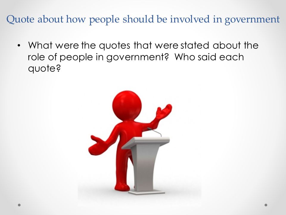 Quote about how people should be involved in government What were the quotes that were stated about the role of people in government.
