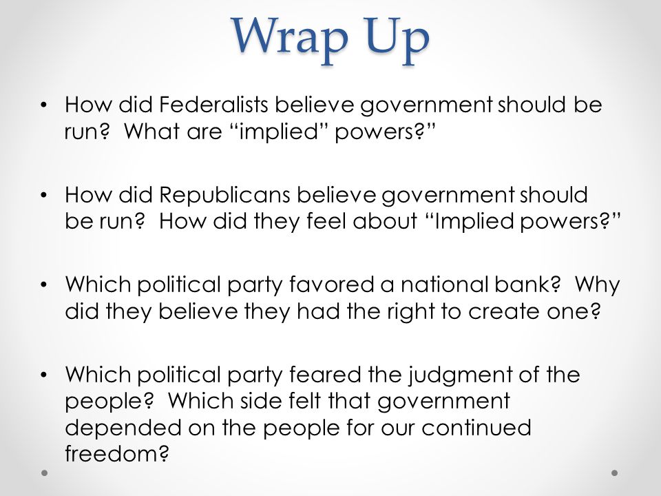 Wrap Up How did Federalists believe government should be run.